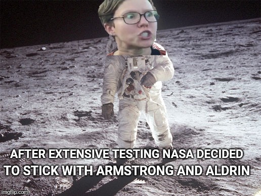 To the Moon, Alice!! | TO STICK WITH ARMSTRONG AND ALDRIN; AFTER EXTENSIVE TESTING NASA DECIDED | image tagged in neil armstrong,buzz aldrin,lunar module,feminist,triggered feminist,feminism | made w/ Imgflip meme maker