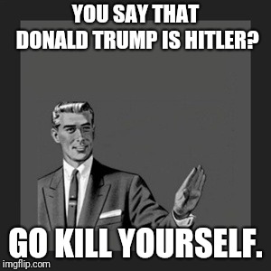 Kill Yourself Guy Meme | YOU SAY THAT DONALD TRUMP IS HITLER? GO KILL YOURSELF. | image tagged in memes,kill yourself guy | made w/ Imgflip meme maker