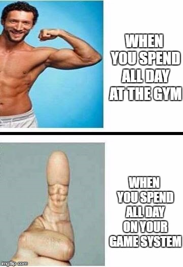 Lessons you will learn by being a gamer, observe, locate,identify and engage. Don't tell me it doesn't teach you anything.  | WHEN YOU SPEND ALL DAY AT THE GYM; WHEN YOU SPEND ALL DAY ON YOUR GAME SYSTEM | image tagged in gamer,video games,exercise,random,gym | made w/ Imgflip meme maker
