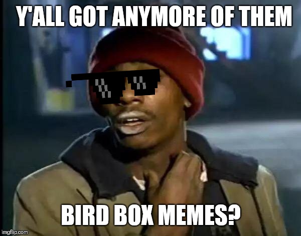 Y'all Got Any More Of That | Y'ALL GOT ANYMORE OF THEM; BIRD BOX MEMES? | image tagged in memes,y'all got any more of that | made w/ Imgflip meme maker