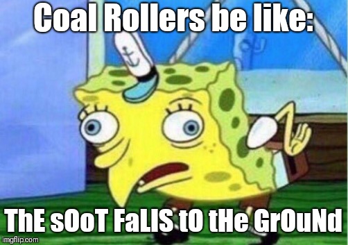 You're not a trucker, stop Rollin Coal! | Coal Rollers be like:; ThE sOoT FaLlS tO tHe GrOuNd | image tagged in memes,mocking spongebob | made w/ Imgflip meme maker