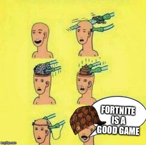 brain change into a shit | FORTNITE IS A GOOD GAME | image tagged in brain change into a shit | made w/ Imgflip meme maker