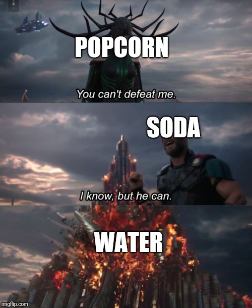 You Can't Defeat Me | POPCORN; SODA; WATER | image tagged in you can't defeat me | made w/ Imgflip meme maker