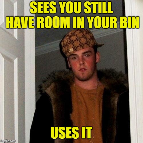 Scumbag Steve Meme | SEES YOU STILL HAVE ROOM IN YOUR BIN USES IT | image tagged in memes,scumbag steve | made w/ Imgflip meme maker