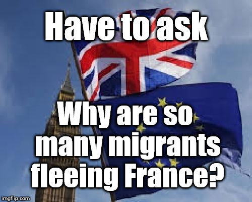 Migrants - fleeing France | Have to ask; Why are so many migrants fleeing France? | image tagged in eu,economic migrants,macron,wearecorbyn,gtto jc4pm,diane abbott open borders policy | made w/ Imgflip meme maker