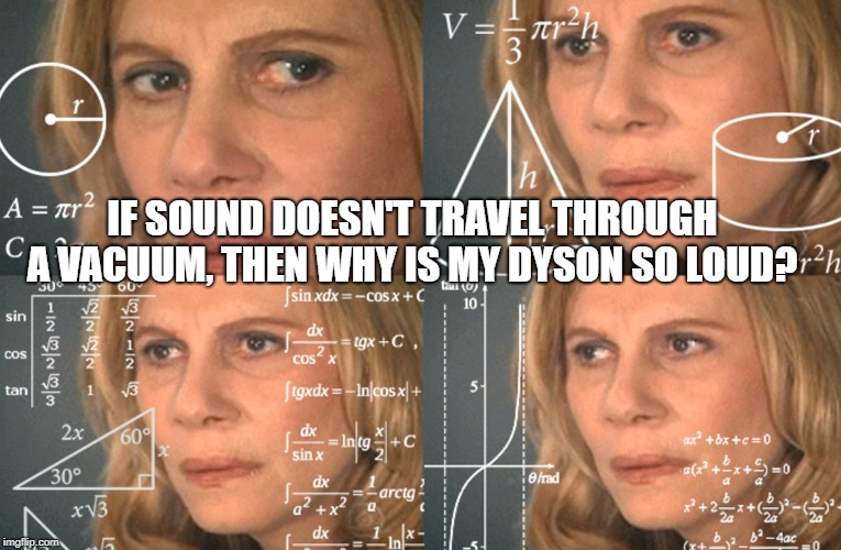 CONFUSED MATH LADY | IF SOUND DOESN'T TRAVEL THROUGH A VACUUM, THEN WHY IS MY DYSON SO LOUD? | image tagged in confused math lady | made w/ Imgflip meme maker