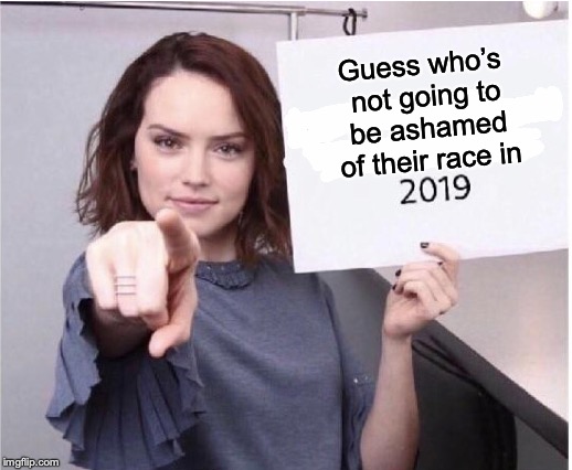 Guess who’s not going to be ashamed of their race in | made w/ Imgflip meme maker