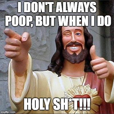 Buddy Christ Meme | I DON'T ALWAYS POOP, BUT WHEN I DO; HOLY SH*T!!! | image tagged in memes,buddy christ | made w/ Imgflip meme maker