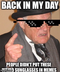 Back In My Day | BACK IN MY DAY; PEOPLE DIDN’T PUT THESE WEIRD SUNGLASSES IN MEMES | image tagged in memes,back in my day,sunglass doge,sunglasses,funny memes,funny | made w/ Imgflip meme maker