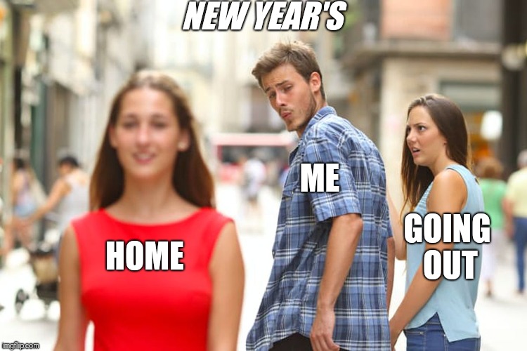 Going out for New Year's | NEW YEAR'S; ME; GOING OUT; HOME | image tagged in memes,distracted boyfriend,newyear | made w/ Imgflip meme maker