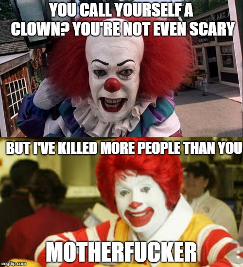 YOU CALL YOURSELF A CLOWN? YOU'RE NOT EVEN SCARY BUT I'VE KILLED MORE PEOPLE THAN YOU MOTHERF**KER | made w/ Imgflip meme maker