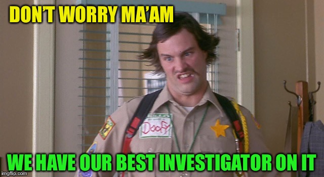 DON’T WORRY MA’AM WE HAVE OUR BEST INVESTIGATOR ON IT | made w/ Imgflip meme maker