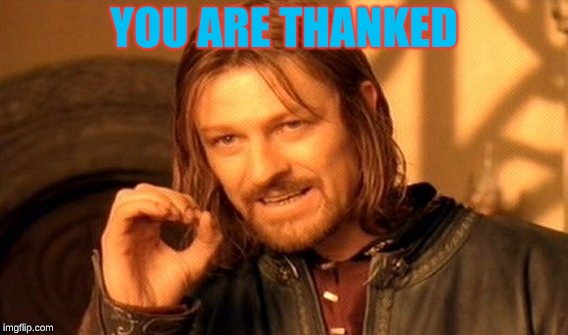YOU ARE THANKED | image tagged in memes,one does not simply | made w/ Imgflip meme maker