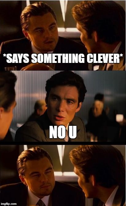 No U | *SAYS SOMETHING CLEVER*; NO U | image tagged in memes,inception,internet,no u | made w/ Imgflip meme maker