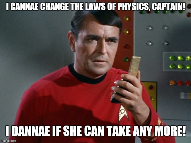 I CANNAE CHANGE THE LAWS OF PHYSICS, CAPTAIN! I DANNAE IF SHE CAN TAKE ANY MORE! | made w/ Imgflip meme maker