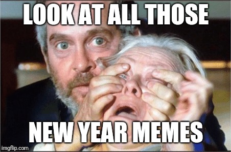 Bird box eyes open | LOOK AT ALL THOSE; NEW YEAR MEMES | image tagged in bird box eyes open | made w/ Imgflip meme maker