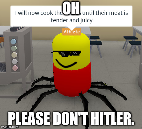 ROBLOX in a shellnut | OH; PLEASE DON'T HITLER. | image tagged in i will now cook the babies until their meat is tender and juicy,adolf hitler,hitler laugh | made w/ Imgflip meme maker