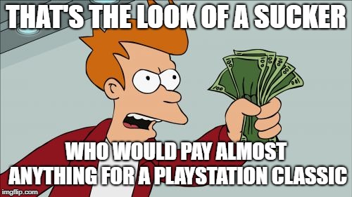 Shut Up And Take My Money Fry | THAT'S THE LOOK OF A SUCKER; WHO WOULD PAY ALMOST ANYTHING FOR A PLAYSTATION CLASSIC | image tagged in memes,shut up and take my money fry | made w/ Imgflip meme maker