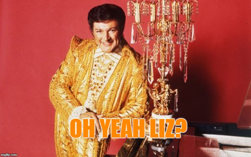 liberace | OH YEAH LIZ? | image tagged in liberace | made w/ Imgflip meme maker