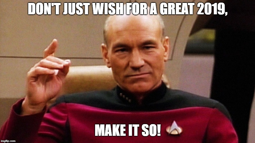 Jean Luc Picard "Make it so" | DON'T JUST WISH FOR A GREAT 2019, MAKE IT SO! | image tagged in jean luc picard make it so | made w/ Imgflip meme maker