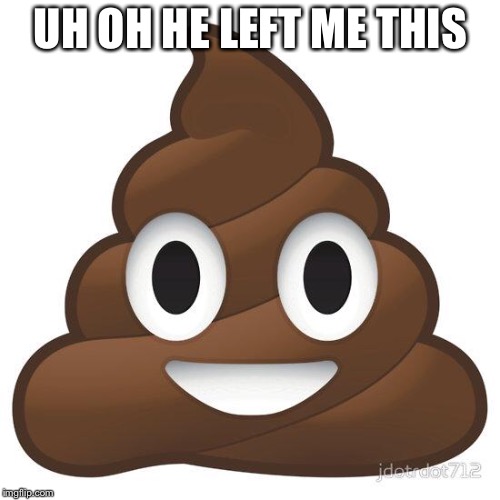 poop | UH OH HE LEFT ME THIS | image tagged in poop | made w/ Imgflip meme maker
