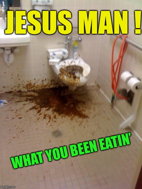 Girls poop too | JESUS MAN ! WHAT YOU BEEN EATIN’ | image tagged in girls poop too | made w/ Imgflip meme maker