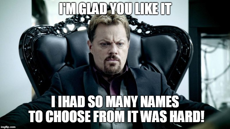 I'M GLAD YOU LIKE IT I IHAD SO MANY NAMES TO CHOOSE FROM IT WAS HARD! | made w/ Imgflip meme maker