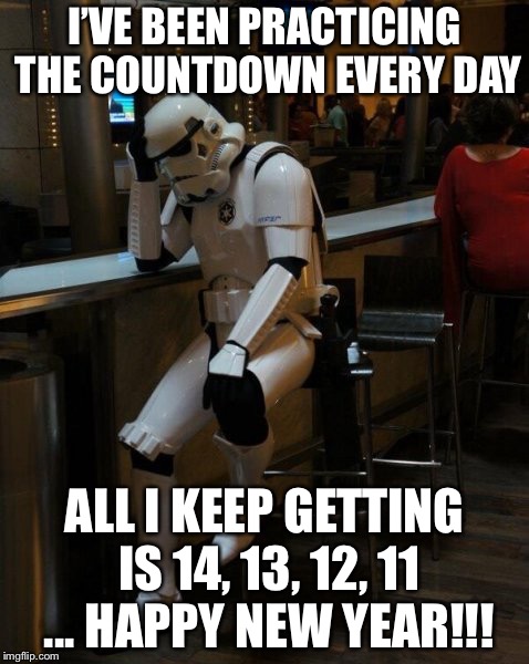 Sad Stormtrooper At The Bar | I’VE BEEN PRACTICING THE COUNTDOWN EVERY DAY; ALL I KEEP GETTING IS 14, 13, 12, 11 ... HAPPY NEW YEAR!!! | image tagged in sad stormtrooper at the bar,happy new year,happy new years,memes,funny | made w/ Imgflip meme maker