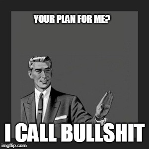 Kill Yourself Guy | YOUR PLAN FOR ME? I CALL BULLSHIT | image tagged in memes,kill yourself guy | made w/ Imgflip meme maker