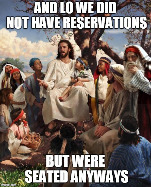 Story Time Jesus | AND LO WE DID NOT HAVE RESERVATIONS BUT WERE SEATED ANYWAYS | image tagged in story time jesus | made w/ Imgflip meme maker