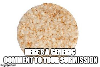 Rice Cake | HERE'S A GENERIC COMMENT TO YOUR SUBMISSION | image tagged in rice cake | made w/ Imgflip meme maker