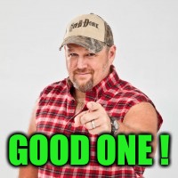 Larry the cable guy | GOOD ONE ! | image tagged in larry the cable guy | made w/ Imgflip meme maker