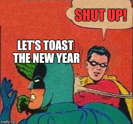 Robin Slaps Batman | SHUT UP! LET'S TOAST THE NEW YEAR | image tagged in robin slaps batman | made w/ Imgflip meme maker