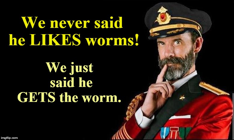 We just said he GETS the worm. We never said he LIKES worms! | made w/ Imgflip meme maker