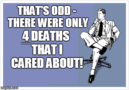THAT'S ODD - THERE WERE ONLY 4 DEATHS THAT I CARED ABOUT! _ | made w/ Imgflip meme maker