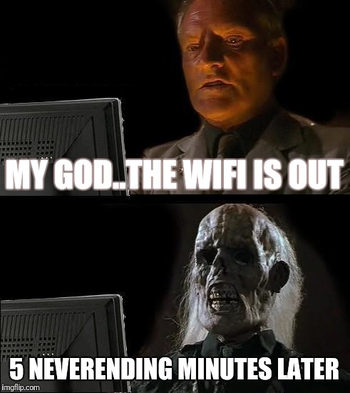 I'll Just Wait Here | MY GOD..THE WIFI IS OUT; 5 NEVERENDING MINUTES LATER | image tagged in memes,ill just wait here | made w/ Imgflip meme maker