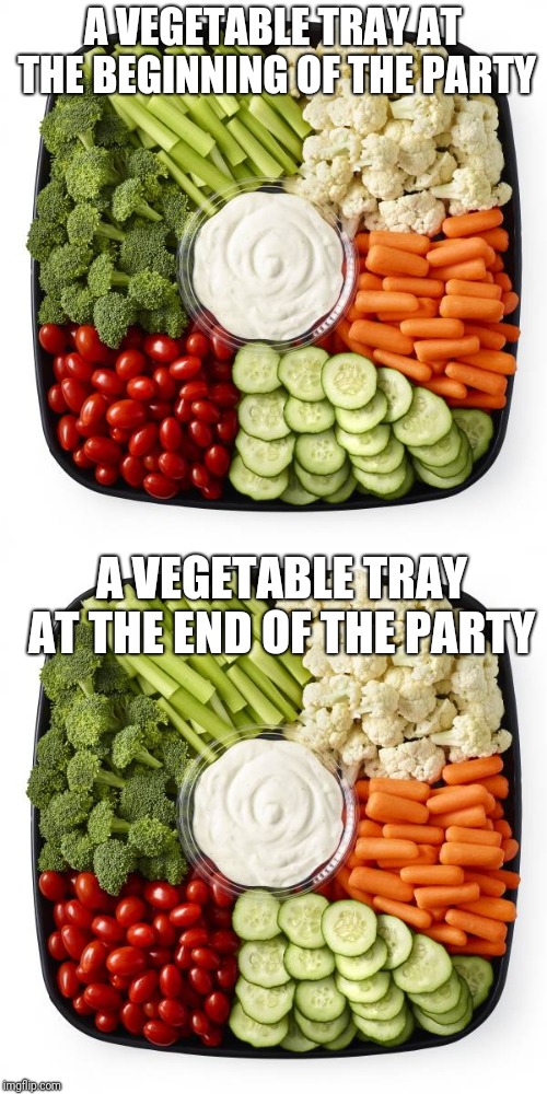 A VEGETABLE TRAY AT THE BEGINNING OF THE PARTY; A VEGETABLE TRAY AT THE END OF THE PARTY | image tagged in party,new years,christmas,easter,thanksgiving,holidays | made w/ Imgflip meme maker