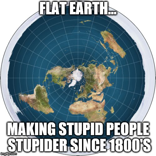 FLAT EARTH... MAKING STUPID PEOPLE STUPIDER SINCE 1800'S | image tagged in flat earthers | made w/ Imgflip meme maker