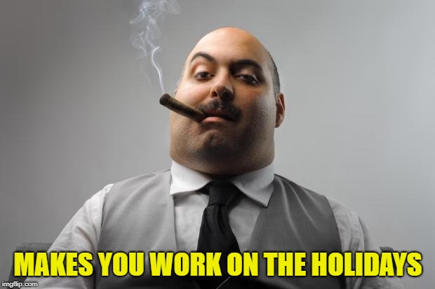 Scumbag Boss Meme | MAKES YOU WORK ON THE HOLIDAYS | image tagged in memes,scumbag boss | made w/ Imgflip meme maker
