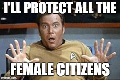 captain kirk jazz hands | I'LL PROTECT ALL THE FEMALE CITIZENS | image tagged in captain kirk jazz hands | made w/ Imgflip meme maker