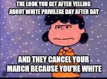 Cold Lucy Peanuts | THE LOOK YOU GET AFTER YELLING ABOUT WHITE PRIVILEGE DAY AFTER DAY; AND THEY CANCEL YOUR MARCH BECAUSE YOU'RE WHITE | image tagged in cold lucy peanuts | made w/ Imgflip meme maker