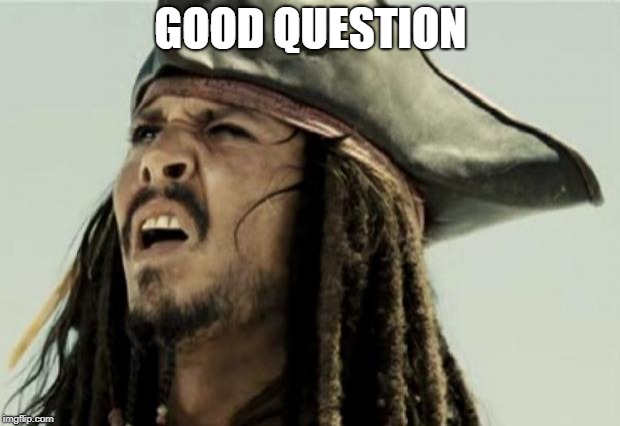 confused dafuq jack sparrow what | GOOD QUESTION | image tagged in confused dafuq jack sparrow what | made w/ Imgflip meme maker