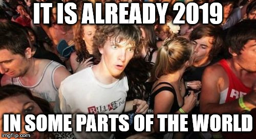 Sudden Clarity Clarence Meme | IT IS ALREADY 2019; IN SOME PARTS OF THE WORLD | image tagged in memes,sudden clarity clarence | made w/ Imgflip meme maker