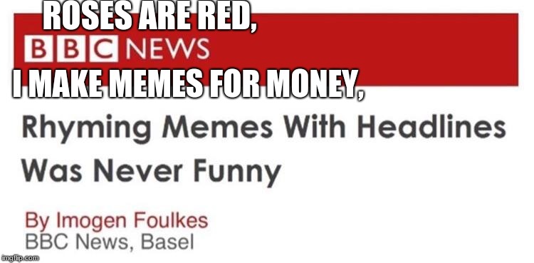 ROSES ARE RED, I MAKE MEMES FOR MONEY, | image tagged in roses are red | made w/ Imgflip meme maker