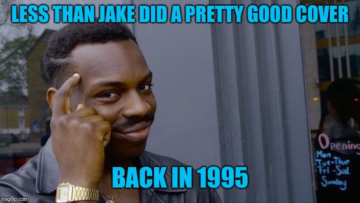 Roll Safe Think About It Meme | LESS THAN JAKE DID A PRETTY GOOD COVER BACK IN 1995 | image tagged in memes,roll safe think about it | made w/ Imgflip meme maker