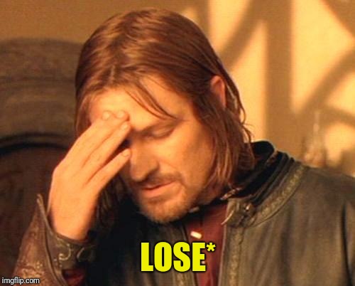 Frustrated Boromir | LOSE* | image tagged in frustrated boromir | made w/ Imgflip meme maker