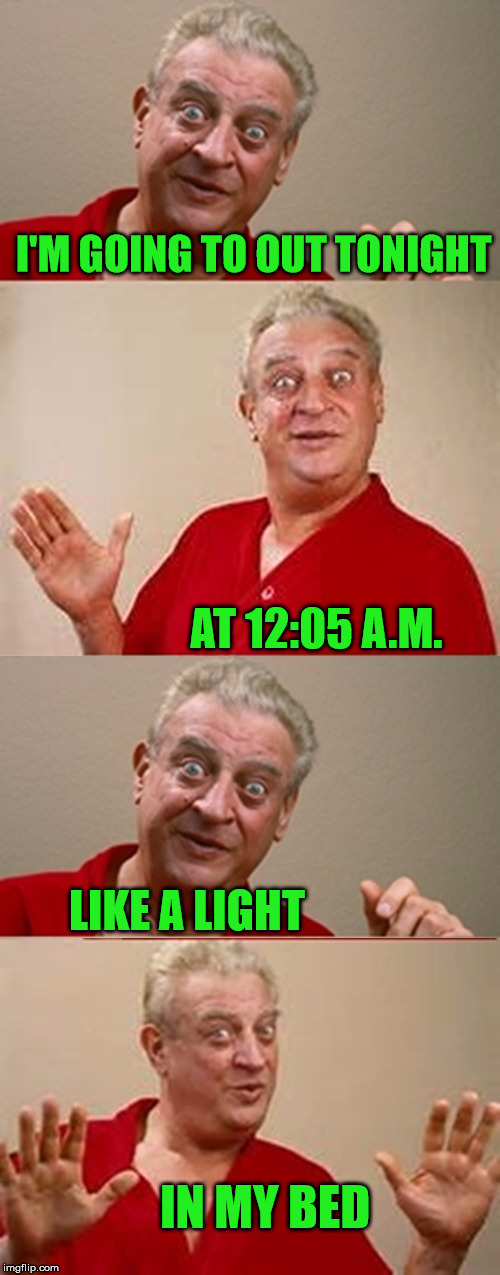 My New Years Celebration | I'M GOING TO OUT TONIGHT; AT 12:05 A.M. LIKE A LIGHT; IN MY BED | image tagged in bad pun rodney dangerfield,memes,new years,celebrate | made w/ Imgflip meme maker