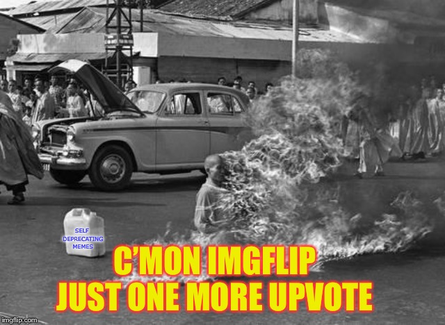 C’MON IMGFLIP JUST ONE MORE UPVOTE SELF DEPRECATING MEMES | made w/ Imgflip meme maker