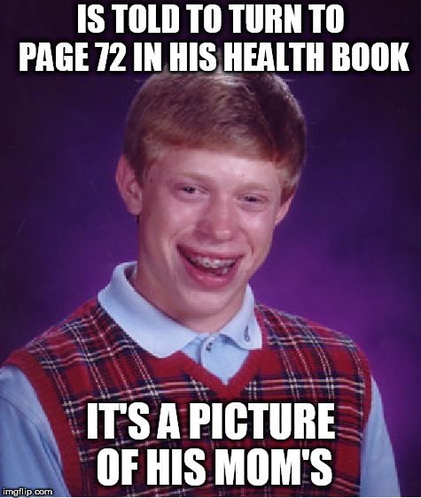 Talk about dashed hopes | IS TOLD TO TURN TO PAGE 72 IN HIS HEALTH BOOK; IT'S A PICTURE OF HIS MOM'S | image tagged in memes,bad luck brian,school,puberty | made w/ Imgflip meme maker