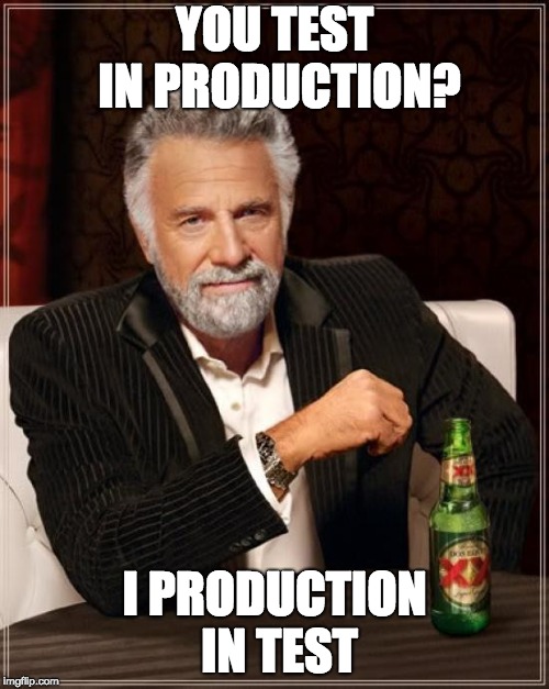 The Most Interesting Man In The World | YOU TEST IN PRODUCTION? I PRODUCTION IN TEST | image tagged in memes,the most interesting man in the world | made w/ Imgflip meme maker